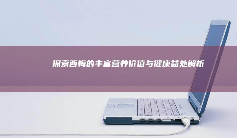 探索西梅的丰富营养价值与健康益处解析